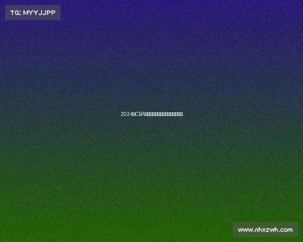 2024年CBA赛季最佳球员评选解析与前景展望 2024年CBA赛季最佳球员评选解析与前景展望