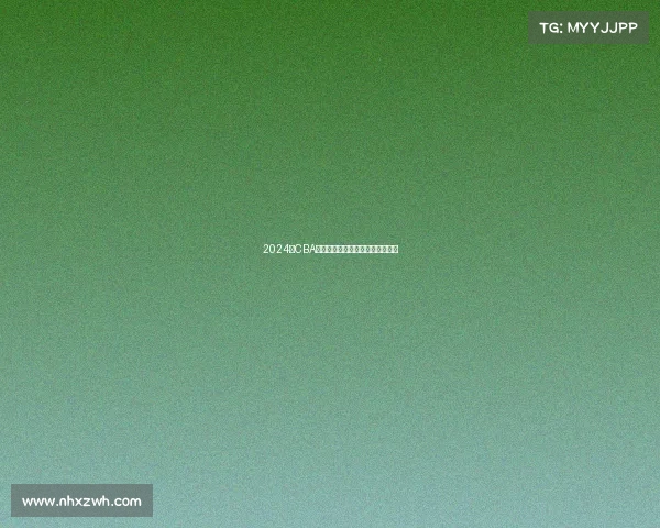 2024年CBA赛季最佳球员评选解析与前景展望 2024年CBA赛季最佳球员评选解析与前景展望