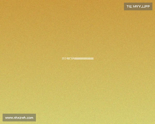 2024年CBA赛季最佳球员评选解析与前景展望 2024年CBA赛季最佳球员评选解析与前景展望