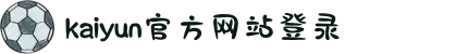 开云(中国)Kaiyun·官方网站 - 登录入口